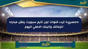 «حصري» تردد قنوات أون تايم سبورت ينقل مباراة الزمالك والبنك الأهلي اليوم